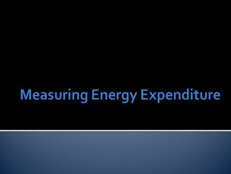  Direct Calorimetry  Indirect Calorimetry  Caloric Equivalents ▪ Carbohydrate – 5 Kcals/LO 2 ▪ Fat – 4.7 Kcals/LO 2 ▪ Protein – 4.5 Kcals/LO 2.