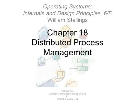 Chapter 18 Distributed Process Management Patricia Roy Manatee Community College, Venice, FL ©2008, Prentice Hall Operating Systems: Internals and Design.