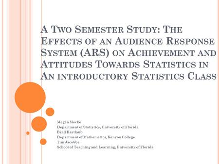 A T WO S EMESTER S TUDY : T HE E FFECTS OF AN A UDIENCE R ESPONSE S YSTEM (ARS) ON A CHIEVEMENT AND A TTITUDES T OWARDS S TATISTICS IN A N INTRODUCTORY.