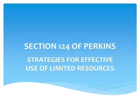 SECTION 124 OF PERKINS STRATEGIES FOR EFFECTIVE USE OF LIMITED RESOURCES.