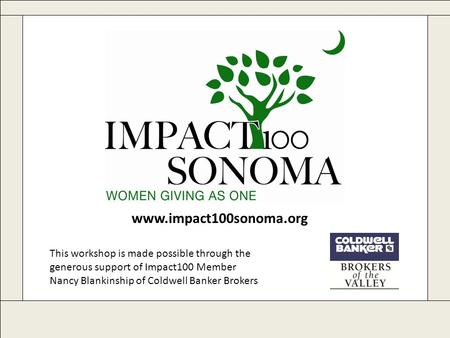 Www.impact100sonoma.org This workshop is made possible through the generous support of Impact100 Member Nancy Blankinship of Coldwell Banker Brokers.