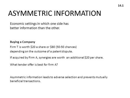 14.1 Economic settings in which one side has better information than the other. Buying a Company Firm T is worth $20 a share or $80 (50-50 chances) depending.