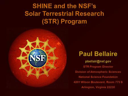 SHINE and the NSF’s Solar Terrestrial Research (STR) Program Paul Bellaire STR Program Director Division of Atmospheric Sciences National.