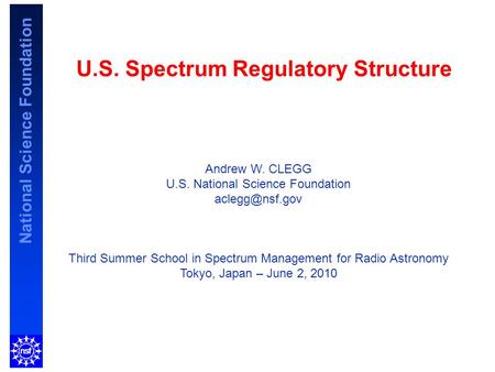 National Science Foundation U.S. Spectrum Regulatory Structure Andrew W. CLEGG U.S. National Science Foundation Third Summer School in Spectrum.