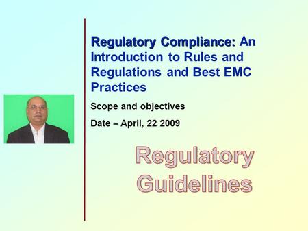 Regulatory Compliance: Regulatory Compliance: An Introduction to Rules and Regulations and Best EMC Practices Scope and objectives Date – April, 22 2009.