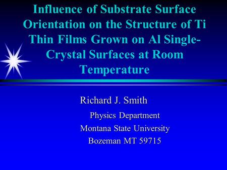 Influence of Substrate Surface Orientation on the Structure of Ti Thin Films Grown on Al Single- Crystal Surfaces at Room Temperature Richard J. Smith.