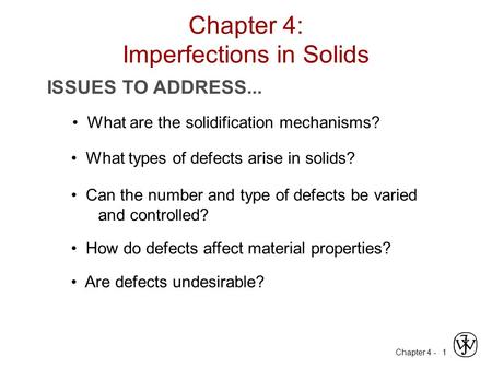 Chapter 4 - 1 ISSUES TO ADDRESS... What types of defects arise in solids? Can the number and type of defects be varied and controlled? How do defects affect.