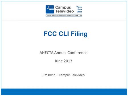 FCC CLI Filing AHECTA Annual Conference June 2013 Jim Irwin – Campus Televideo.