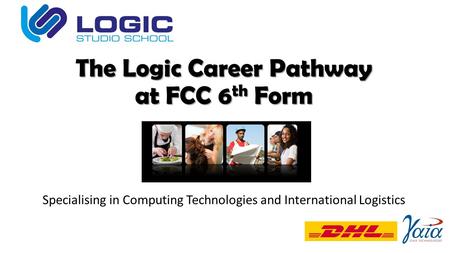 The Logic Career Pathway at FCC 6 th Form Specialising in Computing Technologies and International Logistics.