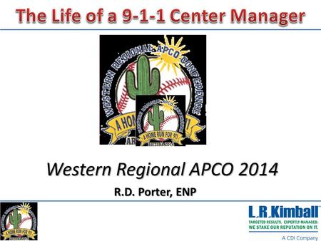 Western Regional APCO 2014 R.D. Porter, ENP. The Life of a 9-1-1 Center Manager, I Didn’t Volunteer for This!  A look at the before, now and future life.