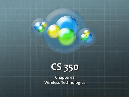 CS 350 Chapter-12 Wireless Technologies. Wireless Agencies & Standards AgencyPurposeWeb Site Institute of Electrical and Electronics Engineers (IEEE)