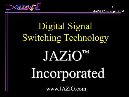 JAZiO ™ Incorporated 1 JAZiO ™ Incorporated Incorporatedwww.JAZiO.com Digital Signal Switching Technology.