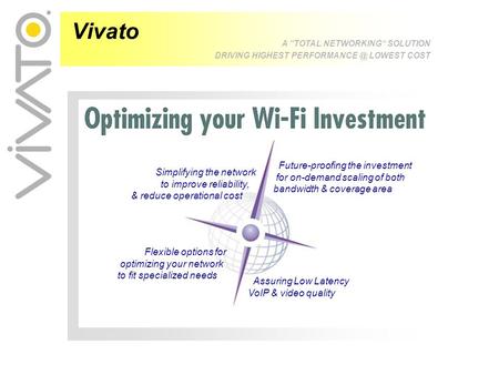 Vivato A “TOTAL NETWORKING” SOLUTION DRIVING HIGHEST LOWEST COST Simplifying the network to improve reliability, & reduce operational cost.