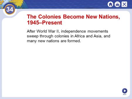 NEXT The Colonies Become New Nations, 1945–Present After World War II, independence movements sweep through colonies in Africa and Asia, and many new nations.