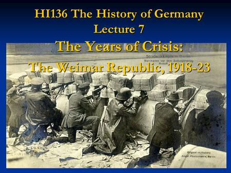 HI136 The History of Germany Lecture 7 The Years of Crisis: The Weimar Republic, 1918-23.