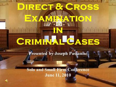 Direct & Cross Examination in Criminal Cases Presented by Joseph Passanise Solo and Small Firm Conference June 11, 2010.