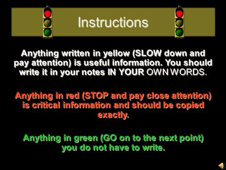 Instructions Anything written in yellow (SLOW down and pay attention) is useful information. You should write it in your notes IN YOUR OWN WORDS. Anything.