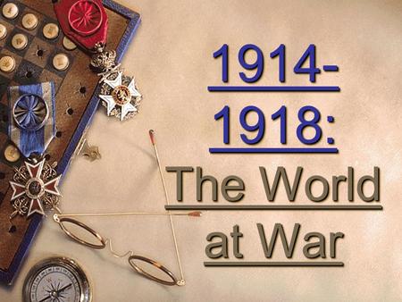 1914- 1918: The World at War 1914- 1918: The World at War.