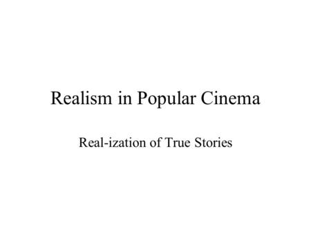 Realism in Popular Cinema Real-ization of True Stories.