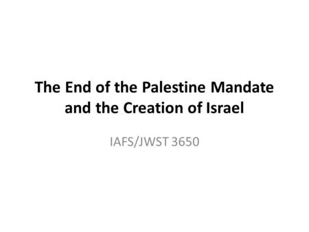 The End of the Palestine Mandate and the Creation of Israel IAFS/JWST 3650.