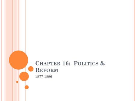 C HAPTER 16: P OLITICS & R EFORM 1877-1896. S ECTION 1: S TALEMATE IN W ASHINGTON Rutherford B. Hayes is in office in 1877 Tried to make some reforms.