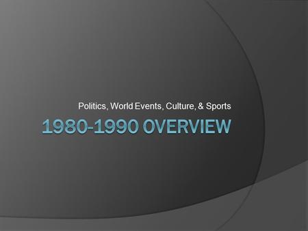 Politics, World Events, Culture, & Sports. US Politics  Presidential Election of 1980  Jimmy Carter v. Ronald Reagan  Reagan ran a campaign focused.