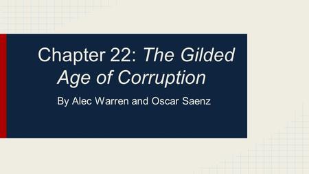 Chapter 22: The Gilded Age of Corruption By Alec Warren and Oscar Saenz.