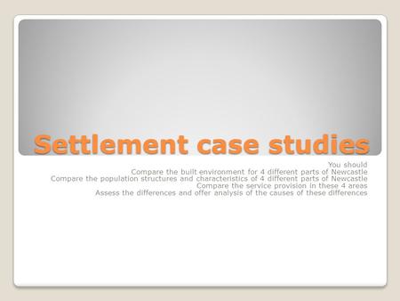 Settlement case studies You should Compare the built environment for 4 different parts of Newcastle Compare the population structures and characteristics.