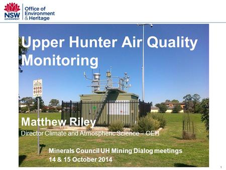 1 Upper Hunter Air Quality Monitoring Matthew Riley Director Climate and Atmospheric Science – OEH Minerals Council UH Mining Dialog meetings 14 & 15 October.