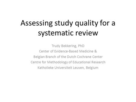 Assessing study quality for a systematic review Trudy Bekkering, PhD Center of Evidence-Based Medicine & Belgian Branch of the Dutch Cochrane Center Centre.