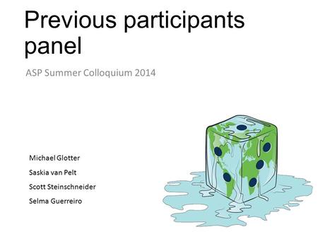 Previous participants panel ASP Summer Colloquium 2014 Michael Glotter Saskia van Pelt Scott Steinschneider Selma Guerreiro.