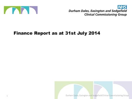 Finance Report as at 31st July 2014 Durham Dales, Easington and Sedgefield Clinical Commissioning Group 1.