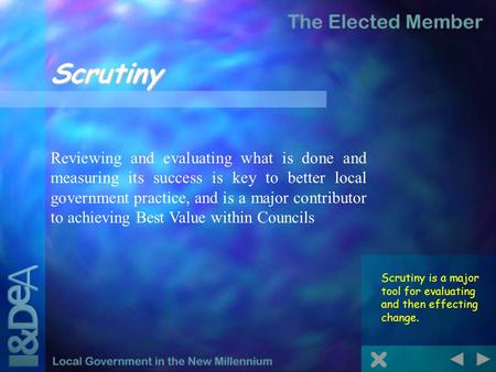 Scrutiny Scrutiny is a major tool for evaluating and then effecting change. Reviewing and evaluating what is done and measuring its success is key to better.