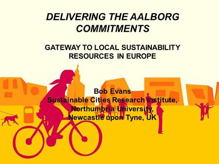 DELIVERING THE AALBORG COMMITMENTS GATEWAY TO LOCAL SUSTAINABILITY RESOURCES IN EUROPE Bob Evans Sustainable Cities Research Institute, Northumbria University,