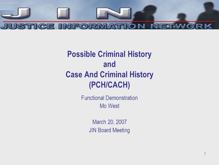 1 Possible Criminal History and Case And Criminal History (PCH/CACH) Functional Demonstration Mo West March 20, 2007 JIN Board Meeting.