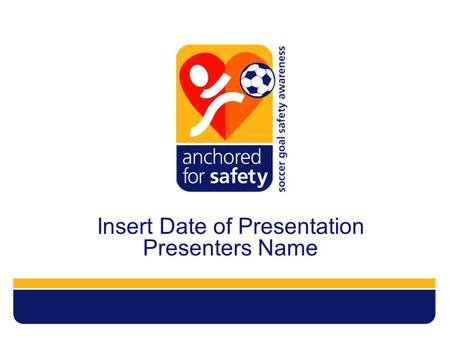 Insert Date of Presentation Presenters Name. AFS Mission Educate re: unsafe soccer goals  Parents & players  Coaches & referees  Associations  Parks.