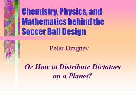 Chemistry, Physics, and Mathematics behind the Soccer Ball Design Peter Dragnev Or How to Distribute Dictators on a Planet?