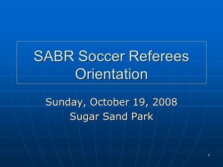 1 SABR Soccer Referees Orientation Sunday, October 19, 2008 Sugar Sand Park.