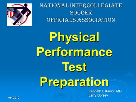 Apr 20101 National Intercollegiate Soccer Officials Association Physical Performance Test Preparation Kenneth L Kaylor, MD Larry Dorsey.