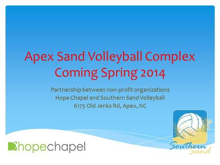 Apex Sand Volleyball Complex Coming Spring 2014 Partnership between non-profit organizations Hope Chapel and Southern Sand Volleyball 6175 Old Jenks Rd,