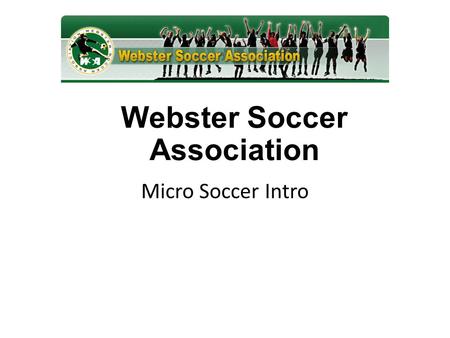 Webster Soccer Association Micro Soccer Intro. The largest club in Monroe County Member of New West Youth Soccer Assoc. (NYSWYSA) Member of United States.