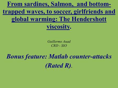 From sardines, Salmon, and bottom- trapped waves, to soccer, girlfriends and global warming: The Hendershott viscosity. Guillermo Auad CRD - SIO Bonus.