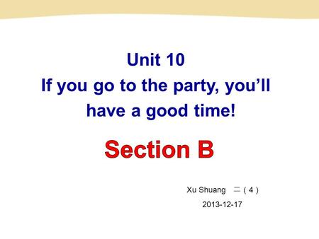 Unit 10 If you go to the party, you’ll have a good time! Xu Shuang 二（ 4 ） 2013-12-17.