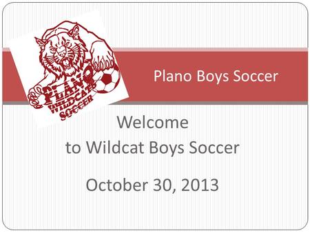 Welcome to Wildcat Boys Soccer October 30, 2013 Plano Boys Soccer.