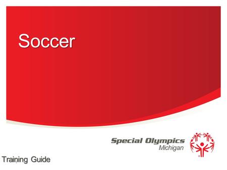 Michigan 1 Soccer Training Guide. Team Competition 11-A-Side 7-A-Side 5-A-Side Individual Skills Contest Unified Team Competition 11-A-Side 7-A-Side 5-A-Side.