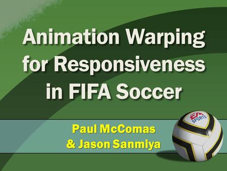 Animation Warping for Responsiveness in FIFA Soccer Paul McComas & Jason Sanmiya.