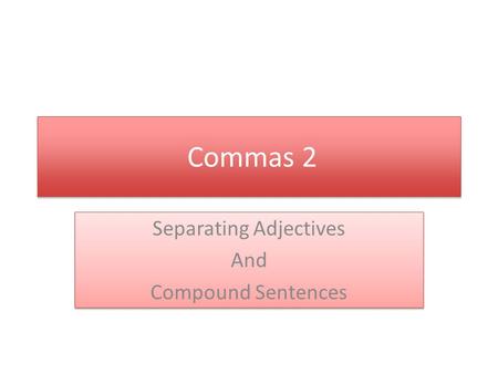 Commas 2 Separating Adjectives And Compound Sentences Separating Adjectives And Compound Sentences.