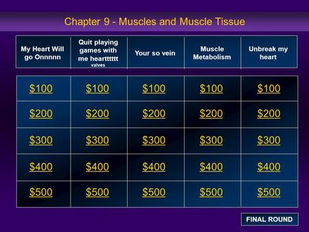 Chapter 9 - Muscles and Muscle Tissue $100 $200 $300 $400 $500 $100$100$100 $200 $300 $400 $500 My Heart Will go Onnnnn Quit playing games with me heartttttt.