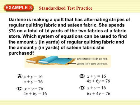 Standardized Test Practice EXAMPLE 3 Darlene is making a quilt that has alternating stripes of regular quilting fabric and sateen fabric. She spends $76.