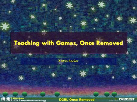 DGBL Once Removed 1 © 2006 K.Becker Teaching with Games, Once Removed Katrin Becker.